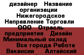 Web-дизайнер › Название организации ­ Нижегородское Направление Торговли, ООО › Отрасль предприятия ­ Дизайн › Минимальный оклад ­ 25 000 - Все города Работа » Вакансии   . Алтайский край,Алейск г.